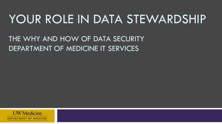 YOUR ROLE IN DATA STEWARDSHIP THE WHY AND HOW OF DATA SECURITY DEPARTMENT OF MEDICINE IT SERVICES.