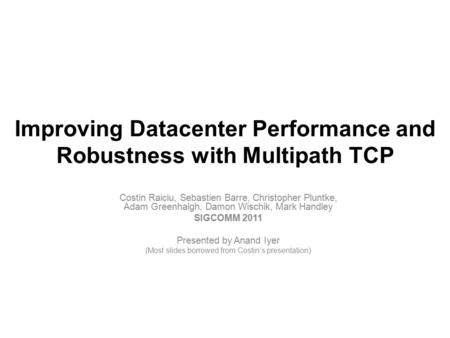 Improving Datacenter Performance and Robustness with Multipath TCP Costin Raiciu, Sebastien Barre, Christopher Pluntke, Adam Greenhalgh, Damon Wischik,