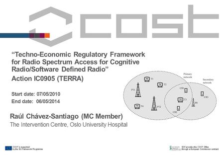 “Techno-Economic Regulatory Framework for Radio Spectrum Access for Cognitive Radio/Software Defined Radio” Action IC0905 (TERRA) Start date: 07/05/2010.