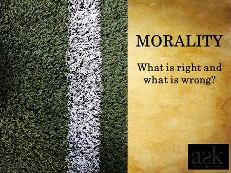 What is right and what is wrong? MORALITY. Whose morality is it anyway? Session 3.1.