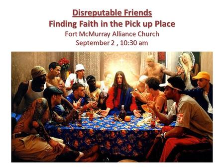 Disreputable Friends Finding Faith in the Pick up Place Fort McMurray Alliance Church September 2, 10:30 am.