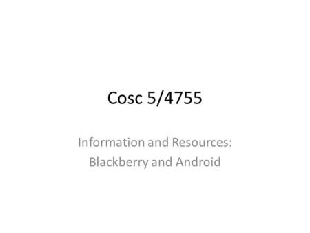 Cosc 5/4755 Information and Resources: Blackberry and Android.