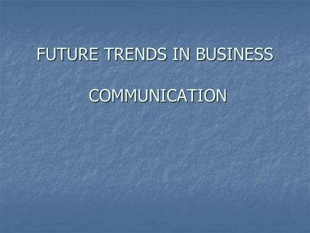 FUTURE TRENDS IN BUSINESS COMMUNICATION. BUSINESS COMMUNICATION Communication is process of sharing meaning by transmitting messages Communication is.