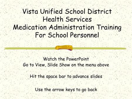 Vista Unified School District Health Services Medication Administration Training For School Personnel Watch the PowerPoint Go to View, Slide Show on the.