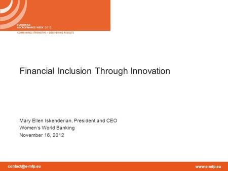 Financial Inclusion Through Innovation Mary Ellen Iskenderian, President and CEO Women’s World Banking November 16, 2012.