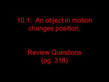 10.1: An object in motion changes position. Review Questions (pg. 318)