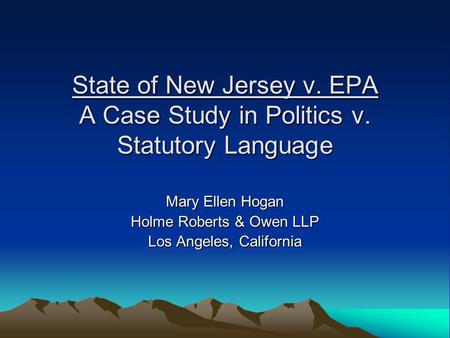 State of New Jersey v. EPA A Case Study in Politics v. Statutory Language Mary Ellen Hogan Holme Roberts & Owen LLP Los Angeles, California.