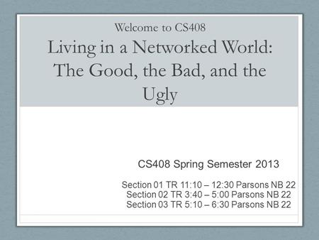 Welcome to CS408 Living in a Networked World: The Good, the Bad, and the Ugly CS408 Spring Semester 2013 Section 01 TR 11:10 – 12:30 Parsons NB 22 Section.