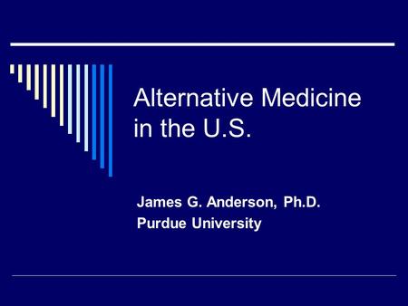 Alternative Medicine in the U.S. James G. Anderson, Ph.D. Purdue University.