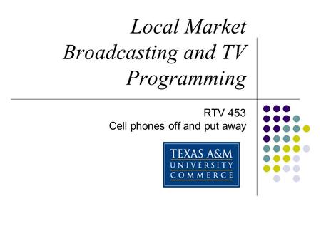 Local Market Broadcasting and TV Programming RTV 453 Cell phones off and put away.