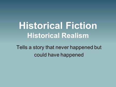 Historical Fiction Historical Realism Tells a story that never happened but could have happened.