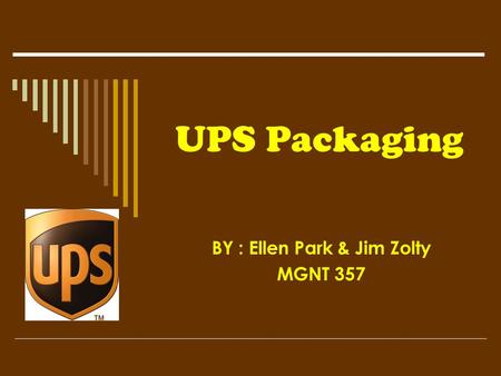 UPS Packaging BY : Ellen Park & Jim Zolty MGNT 357.