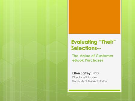 Evaluating “Their” Selections-- The Value of Customer eBook Purchases Ellen Safley, PhD Director of Libraries University of Texas at Dallas.