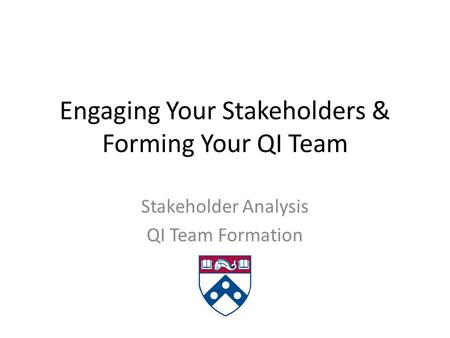 Engaging Your Stakeholders & Forming Your QI Team Stakeholder Analysis QI Team Formation.