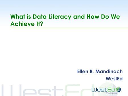 WestEd.org What is Data Literacy and How Do We Achieve It? Ellen B. Mandinach WestEd.