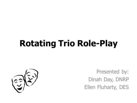 Rotating Trio Role-Play Presented by: Dinah Day, DNRP Ellen Fluharty, DES.