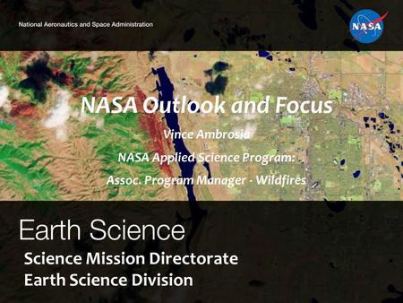 Science Mission Directorate Earth Science Division NASA Outlook and Focus Vince Ambrosia NASA Applied Science Program: Assoc. Program Manager - Wildfires.