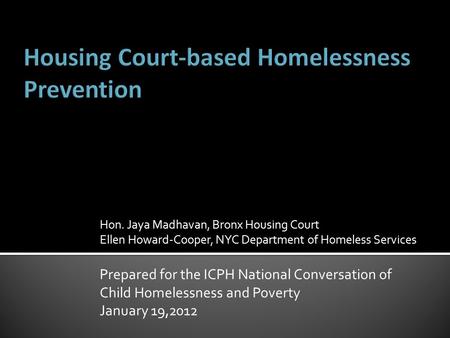 Hon. Jaya Madhavan, Bronx Housing Court Ellen Howard-Cooper, NYC Department of Homeless Services Prepared for the ICPH National Conversation of Child Homelessness.
