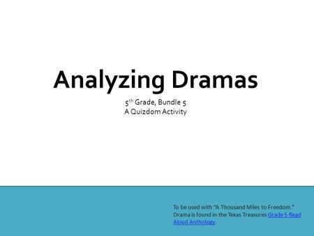Analyzing Dramas 5 th Grade, Bundle 5 A Quizdom Activity To be used with “A Thousand Miles to Freedom.” Drama is found in the Texas Treasures Grade 5 Read.