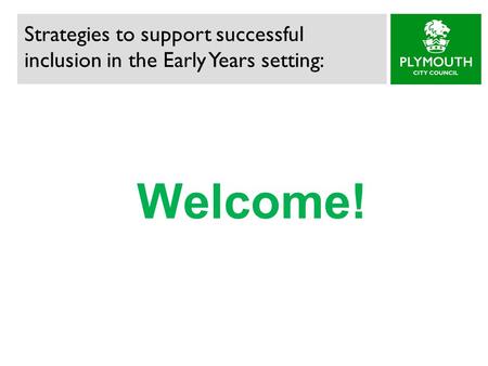Welcome! Strategies to support successful inclusion in the Early Years setting: