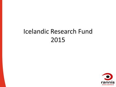 Icelandic Research Fund 2015. The Icelandic Research Fund The role of the Icelandic Research Fund (IRF) is to enhance scientific research and research.