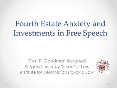 Fourth Estate Anxiety and Investments in Free Speech Ellen P. Rutgers University School of Law Institute for Information Policy & Law.