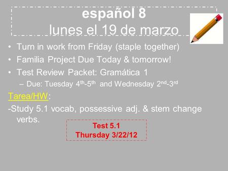 Español 8 lunes el 19 de marzo Turn in work from Friday (staple together) Familia Project Due Today & tomorrow! Test Review Packet: Gramática 1 –Due: Tuesday.
