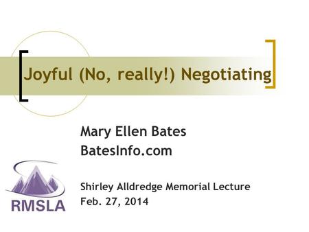 Mary Ellen Bates BatesInfo.com Shirley Alldredge Memorial Lecture Feb. 27, 2014 Joyful (No, really!) Negotiating.
