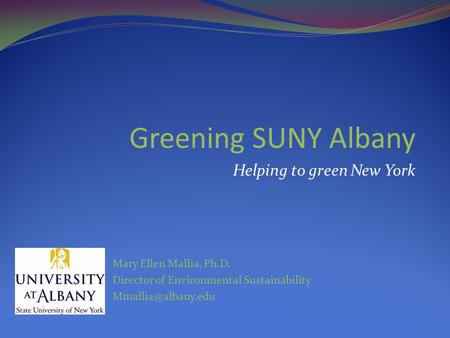Mary Ellen Mallia, Ph.D. Director of Environmental Sustainability Greening SUNY Albany Helping to green New York.