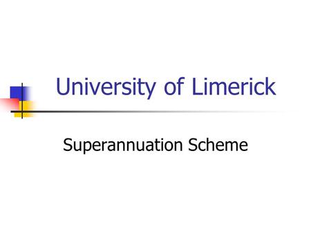University of Limerick Superannuation Scheme. Type of Scheme Defined Benefit Unfunded – employee contributions Pay-As-You-Go Registered with Pensions.