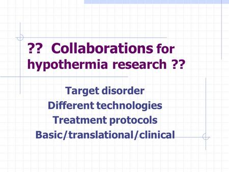 ?? Collaborations for hypothermia research ?? Target disorder Different technologies Treatment protocols Basic/translational/clinical.