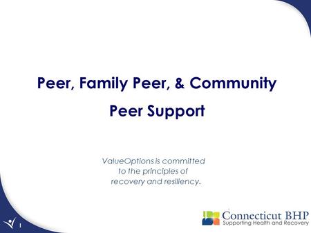 1 Peer, Family Peer, & Community Peer Support ValueOptions is committed to the principles of recovery and resiliency.