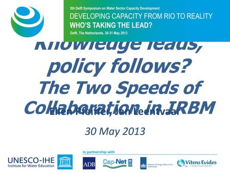 Knowledge leads, policy follows? The Two Speeds of Collaboration in IRBM Ellen Pfeiffer, Jan Leentvaar 30 May 2013.