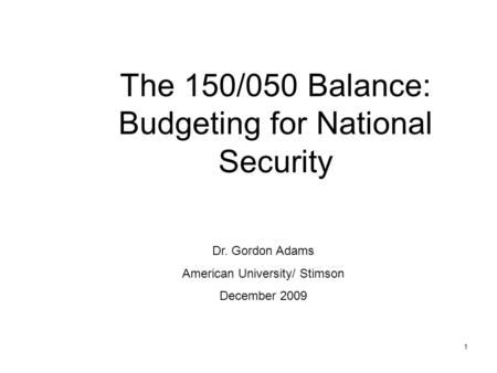 1 The 150/050 Balance: Budgeting for National Security Dr. Gordon Adams American University/ Stimson December 2009.