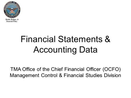 Health Budgets & Financial Policy Financial Statements & Accounting Data TMA Office of the Chief Financial Officer (OCFO) Management Control & Financial.