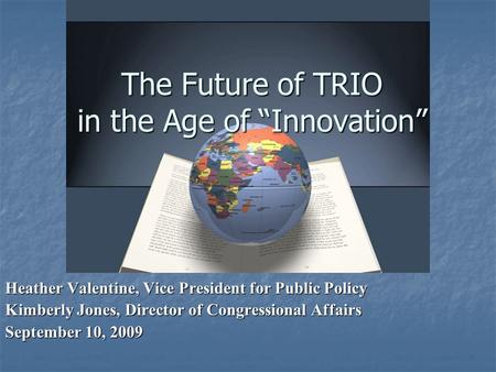 The Future of TRIO in the Age of “Innovation” Heather Valentine, Vice President for Public Policy Kimberly Jones, Director of Congressional Affairs September.