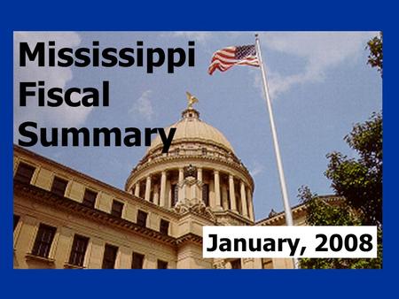 Mississippi Fiscal Summary January, 2008. General Fund Estimates, FY 2008 Beginning cash balance, 7/1/07 $226,197,915 1/ Estimated revenues 4,933,200,000.