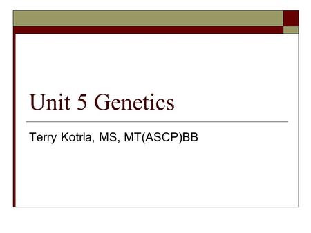 Unit 5 Genetics Terry Kotrla, MS, MT(ASCP)BB. Terminology  Genes  Chromosomes  Autosome  Sex chromosome  Locus  Alleles  Homozygous  Heterozygous.