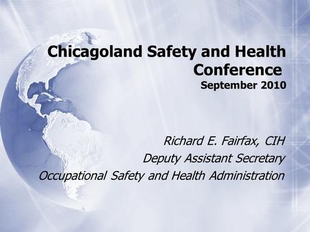 Chicagoland Safety and Health Conference September 2010 Richard E. Fairfax, CIH Deputy Assistant Secretary Occupational Safety and Health Administration.