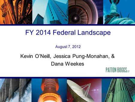 FY 2014 Federal Landscape August 7, 2012 Kevin O’Neill, Jessica Pung-Monahan, & Dana Weekes.