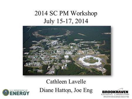 BROOKHAVEN SCIENCE ASSOCIATES 1 2014 SC PM Workshop July 15-17, 2014 Brookhaven National Laboratory Cathleen Lavelle Diane Hatton, Joe Eng.