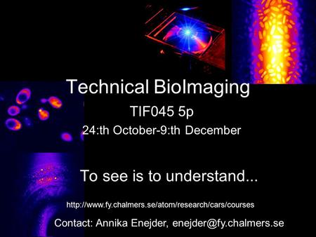 Contact: Annika Enejder, Technical BioImaging TIF045 5p 24:th October-9:th December To see is to understand...