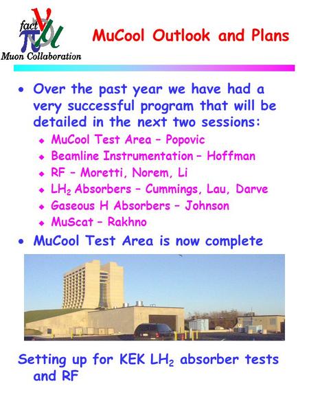 MuCool Outlook and Plans  Over the past year we have had a very successful program that will be detailed in the next two sessions: u MuCool Test Area.