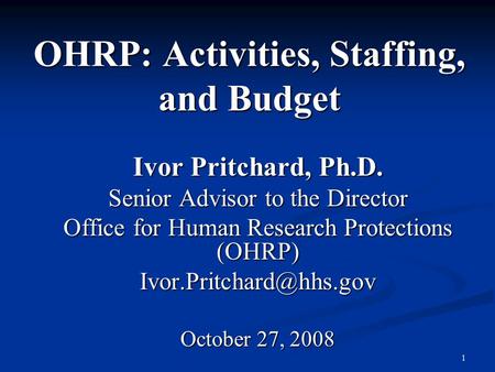 1 OHRP: Activities, Staffing, and Budget Ivor Pritchard, Ph.D. Senior Advisor to the Director Office for Human Research Protections (OHRP)
