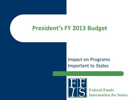 President’s FY 2013 Budget Impact on Programs Important to States Federal Funds Information for States.