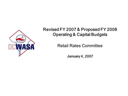 Revised FY 2007 & Proposed FY 2008 Operating & Capital Budgets Retail Rates Committee January 4, 2007.