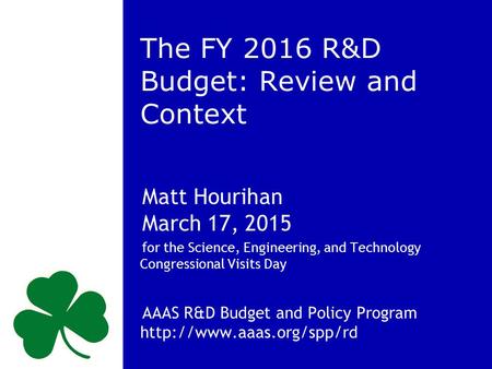 The FY 2016 R&D Budget: Review and Context Matt Hourihan March 17, 2015 for the Science, Engineering, and Technology Congressional Visits Day AAAS R&D.