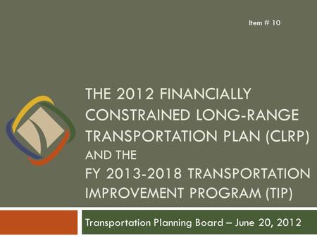 THE 2012 FINANCIALLY CONSTRAINED LONG-RANGE TRANSPORTATION PLAN (CLRP) AND THE FY 2013-2018 TRANSPORTATION IMPROVEMENT PROGRAM (TIP) Transportation Planning.