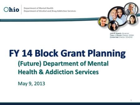 John R. Kasich, Governor Tracy J. Plouck, Director, ODMH Orman Hall, Director, ODADAS (Future) Department of Mental Health & Addiction Services May 9,