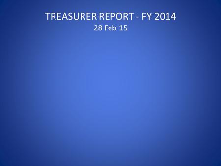 TREASURER REPORT - FY 2014 28 Feb 15. Scope of report – Change of Treasurer – Presentation of audited financial reports – Presentation of abridged financial.